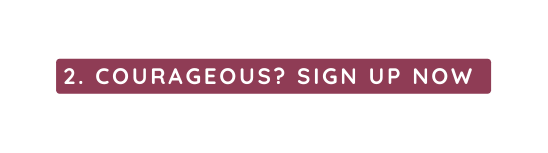 2 COURAGEOUS SIGN UP NOW
